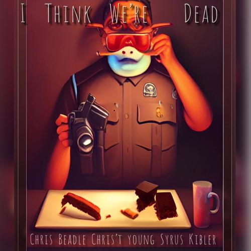 I Think We're Dead (feat. Chris Beadle, Chris't Young & Syrus Kibler) [Explicit]