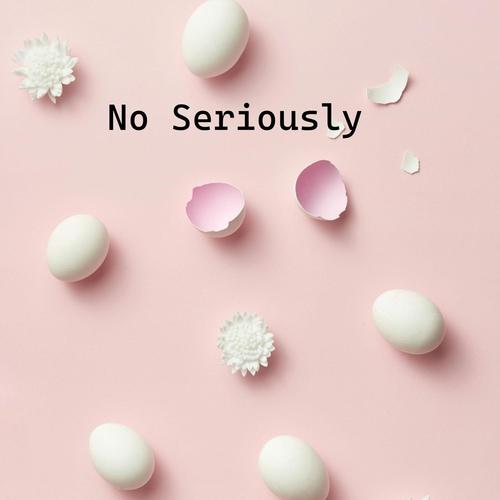 No Seriously