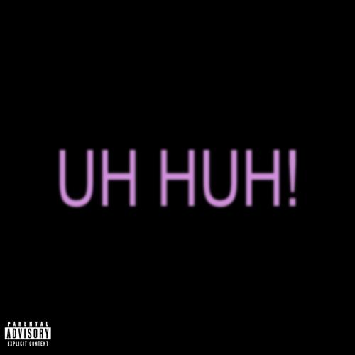 UH HUH! (Explicit)