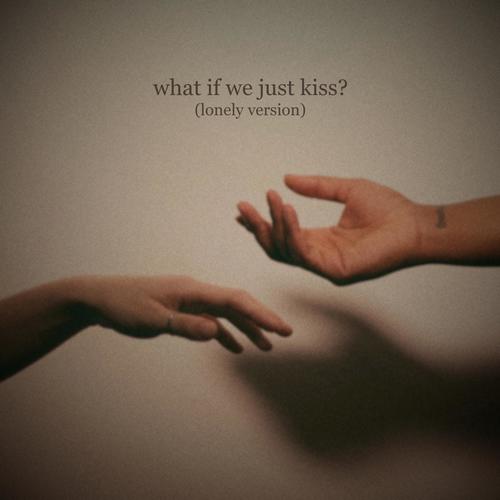 what if we just kiss? (lonely version)
