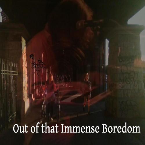 Out of That Immense Boredom