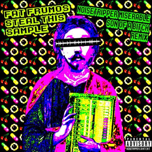 Steal this Sample (feat. Fat Frumos) [(noisetripper miserable son of a ***** remix)]