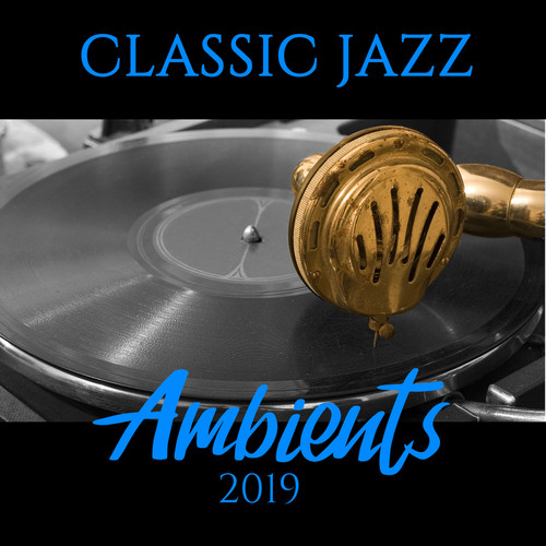 Classic Jazz Ambients 2019: Best Album with Fresh 2019 Smooth Jazz Compositions, Insturmental Set of Top Tracks for Relax, Dinner, Party with Friends & Other Occasions