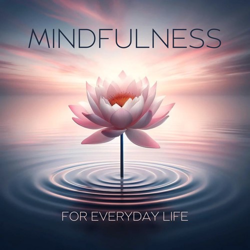 Mindfulness for Everyday Life: Bringing Calm and Awareness to Every Moment