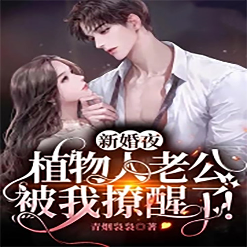 新婚夜，植物人老公被我撩醒了|先婚后爱|大型真香现场|追妻火葬场