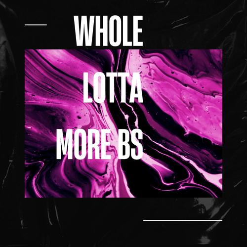 WHOLE LOTTA MORE BS (Explicit)