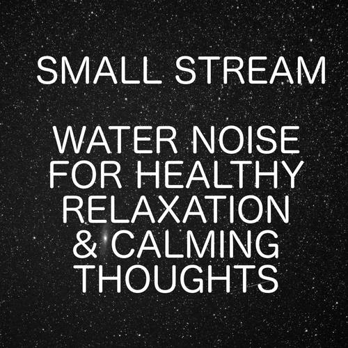 Small Stream - Water Noise For Healthy Relaxation And Calming Thoughts
