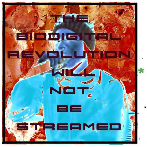 The Bio-Digital Revolution Will Not Be Streamed