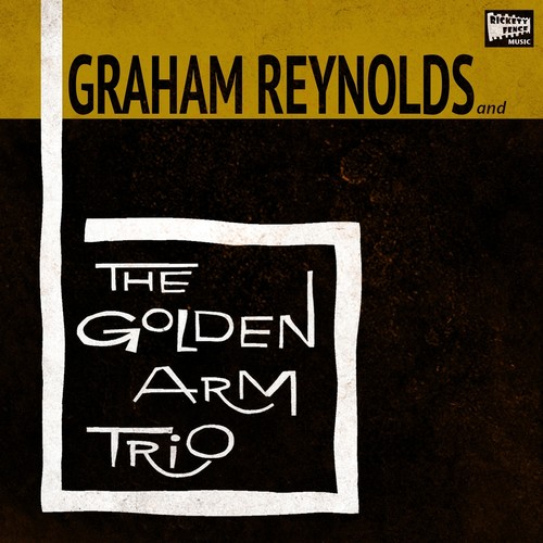 GOLDEN ARM TRIO: Graham Reynolds and The Golden Arm Trio
