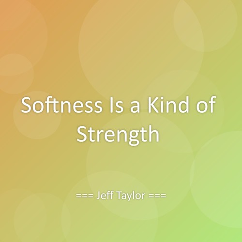 Softness Is a Kind of Strength