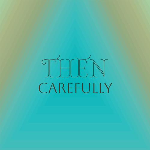 Then Carefully