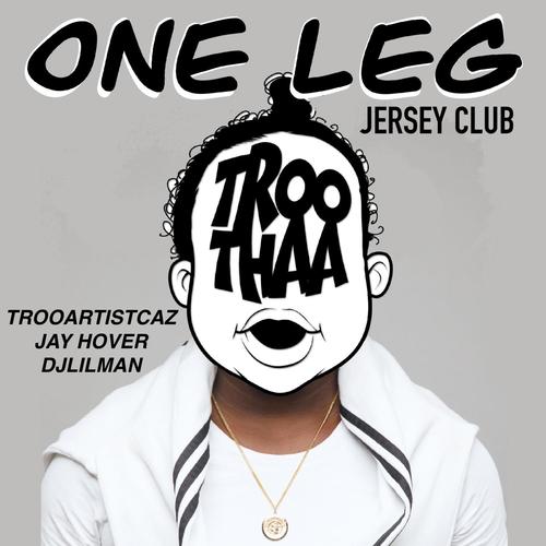 ONE LEG (JERSEY CLUB) TROOARTISTCAZ (feat. JAY HOVER & DJ LILMAN)