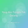 Yang Aku Tunggu Tak Datang