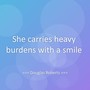 She carries heavy burdens with a smile
