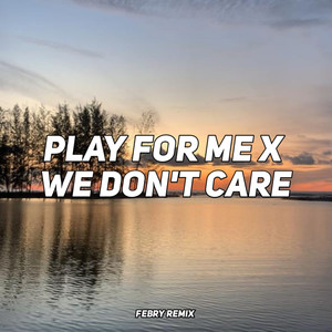 PLAY FOR ME X WE DONT CARE