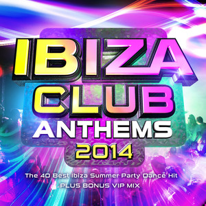 Ibiza Club Anthems 2014 - The 40 Best Ibiza Summer Party Dance Hits