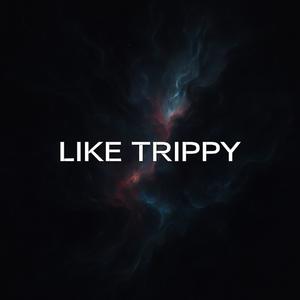 LIKE TRIPPY