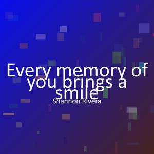 Every memory of you brings a smile