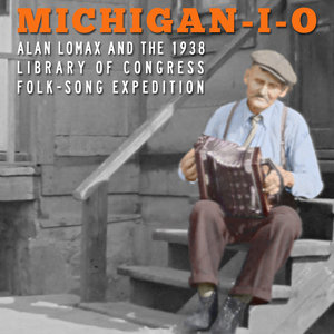 Michigan-I-O: Alan Lomax and the 1938 Library of Congress Folk-Song Expedition