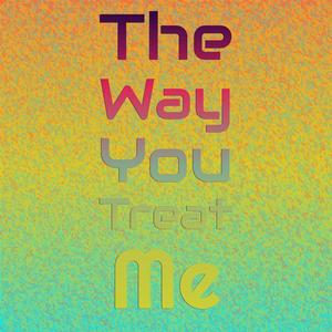 The way you treat me