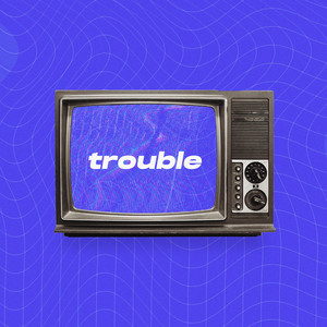 Trouble