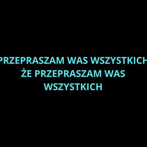 Przepraszam was wszystkich, że przepraszam was wszystkich