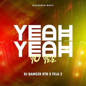 Yeah Yeah (Yo Yee) (feat. DJ Banger RTB & Fela 2)