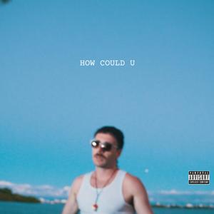 HOW COULD YOU (Explicit)
