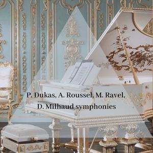 P. Dukas, A. Roussel, M. Ravel, D. Milhaud symphonies