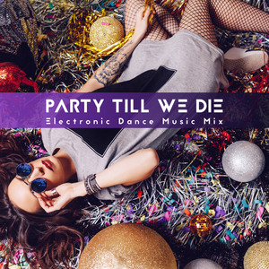 Party Till We Die - Electronic Dance Music Mix