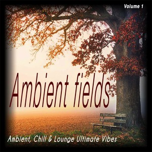 Ambient Fields ,vol .1 - Ambient, Chill & Lounge Ultimate Vibes