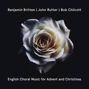 Britten, Rutter, Chilcott: English Choral Music For Advent And Christmas