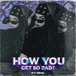 How You Get So Bad? (feat. KY NC4L) (Explicit)
