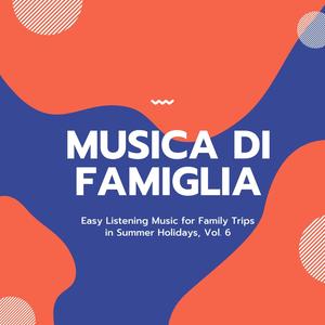 Musica Di Famiglia - Easy Listening Music For Family Trips In Summer Holidays, Vol. 6