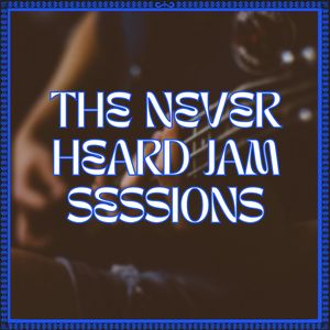 The Never Heard Jam Sessions