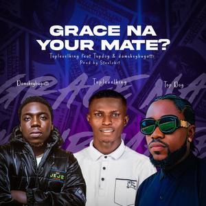 Grace na your mate (feat. Damskeybugatti & Topdog)