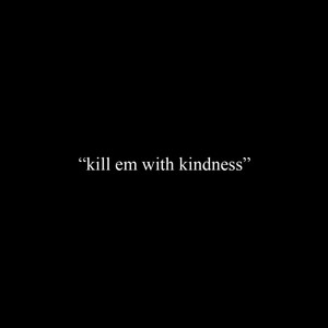 Kill 'em with kindness