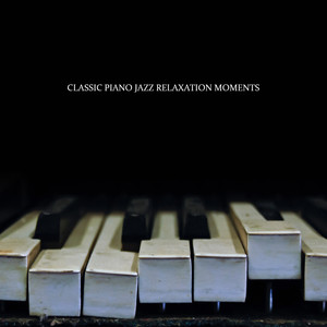 Classic Piano Jazz Relaxation Moments: 2019 Soft Instrumental Piano Music for Many Relaxing Moments, Rest After Long Day, Afternoon Coffee, Spending Blissful Time with Love