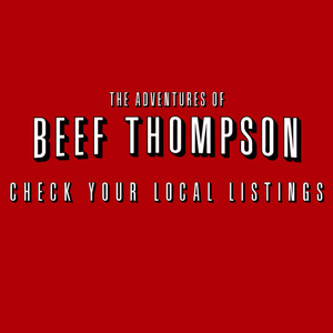 The Adventures of Beef Thompson: Check Your Local Listings