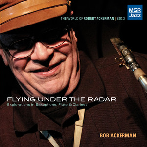 Flying Under the Radar: Jazz Explorations in Saxophone, Flute & Clarinet (The World of Robert Ackerman, Box 2)