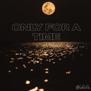 Only For A Time