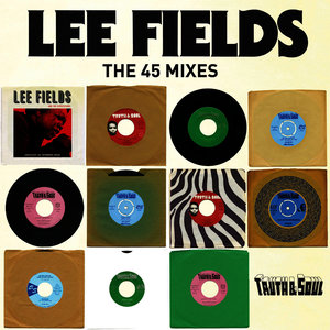 Truth & Soul presents Lee Fields (The 45 Mixes)