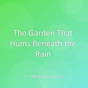 The Garden That Hums Beneath the Rain