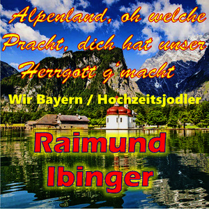 Alpenland, oh welche Pracht, dich hat unser Herrgott g'macht / Wir Bayern / Hochzeitsjodler