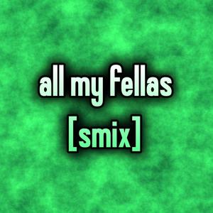 all my fellas (smix)