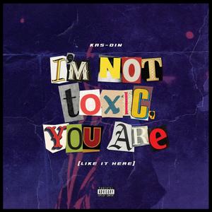 Im not toxic, you are (Like it here) (Explicit)
