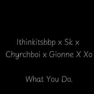 What You Do. (feat. Ithinkitsbbp, Armyone S.k, Chyrchboi & Xo) (Explicit)