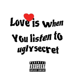 LOVE IS WHEN YOU LISTEN TO UGLYSECRET (Explicit)