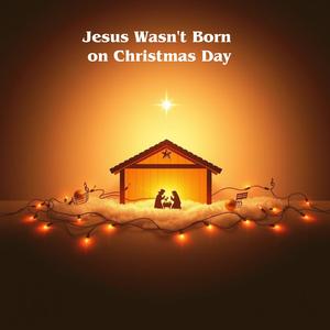 Jesus Wasn't Born on Christmas Day