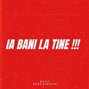 Ia bani la tine !!! (feat. Seredinschi)